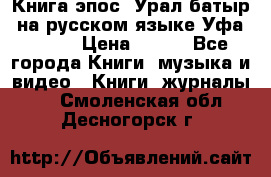 Книга эпос “Урал-батыр“ на русском языке Уфа, 1981 › Цена ­ 500 - Все города Книги, музыка и видео » Книги, журналы   . Смоленская обл.,Десногорск г.